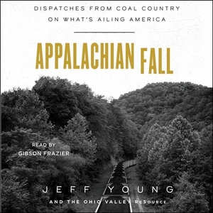 Appalachian Fall: Dispatches from Coal Country on What's Ailing America by The Ohio Valley Resource, Jeff Young