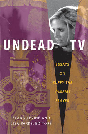 Undead TV: Essays on Buffy the Vampire Slayer by Susan Murray, Cynthia Fuchs, Ian Calcutt, Amelie Hastie, Elana Levine, Mary Celeste Kearney, Annette Hill, Allison McCracken, Lisa Parks, Jason Middleton