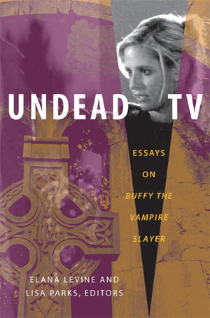 Undead TV: Essays on Buffy the Vampire Slayer by Jason Middleton, Ian Calcutt, Susan Murray, Lisa Parks, Cynthia Fuchs, Mary Celeste Kearney, Elana Levine, Allison McCracken, Amelie Hastie, Annette Hill