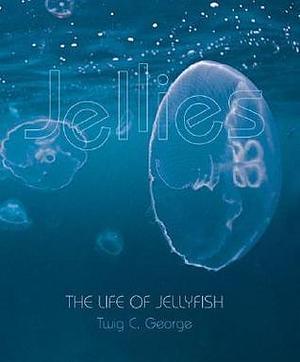 Jellies: The Life of Jellyfish by Twig C. George