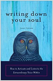 Writing Down Your Soul How to Activate and Listen to the Extraordinary Voice Within by Janet Conner