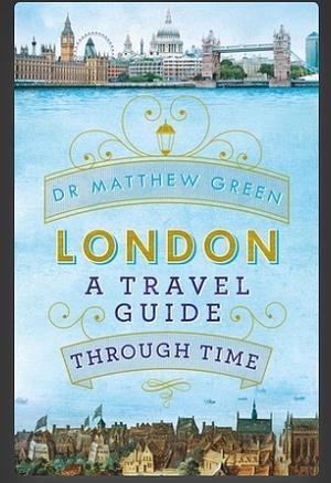London: a Travel Guide Through Time by Matthew Green