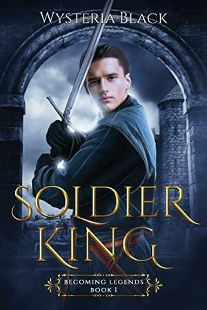 Soldier King: A Retelling of King Arthur by Wysteria Black