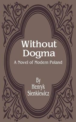 Without Dogma: A Novel of Modern Poland by Henryk K. Sienkiewicz