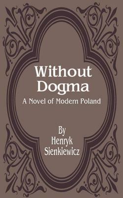 Without Dogma: A Novel of Modern Poland by Henryk Sienkiewicz