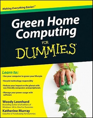 Green Home Computing for Dummies by Woody Leonhard, Katherine Murray