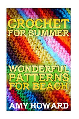 Crochet for Summer: Wonderful Patterns for Beach: (Crochet Patterns, Crochet Stitches) by Amy Howard