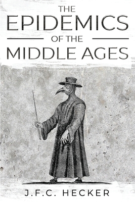 The Epidemics of the Middle Ages by J. F. C. Hecker