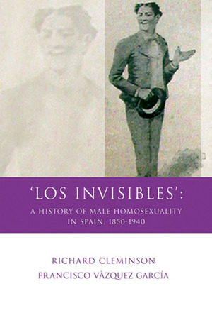 Los Invisibles': A History of Male Homosexuality in Spain, 1850-1940 by Francisco Vázquez García, Richard Cleminson