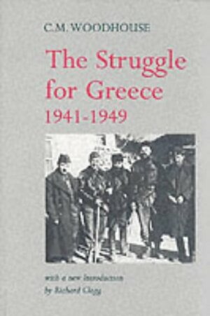 The Struggle For Greece 1941 - 1949 by Richard Clogg, C.M. Woodhouse