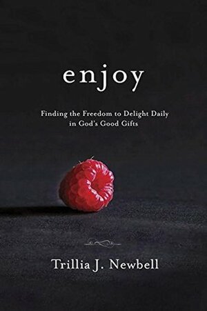 Enjoy: Finding the Freedom to Delight Daily in God's Good Gifts by Trillia J. Newbell