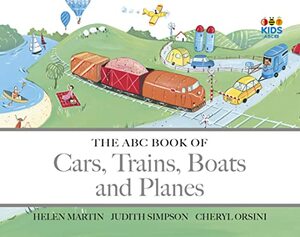 The ABC Book of Cars, Trains, Boats and Planes by Judith Simpson, Helen Martin, Cheryl Orsini