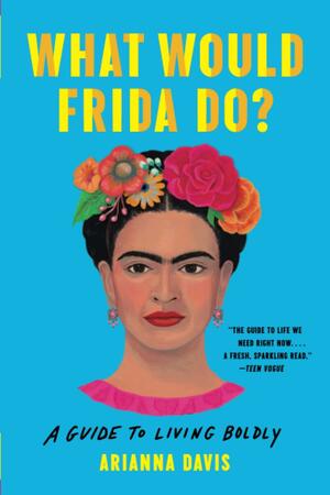What Would Frida Do?: A Guide to Living Boldly by Arianna Davis