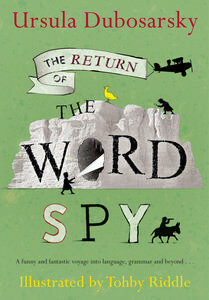 The Return of the Word Spy: A Funny and Fantastic Voyage into Language, Grammar and Beyond by Tohby Riddle, Ursula Dubosarsky