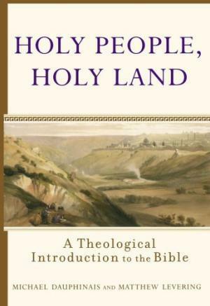 Holy People, Holy Land: A Theological Introduction to the Bible by Michael Dauphinais, Matthew Levering