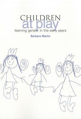 Children at Play: Learning Gender in the Early Years by Barbara Martin