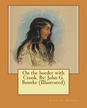 On the border with Crook. By: John G. Bourke (Illustrated) by John G. Bourke