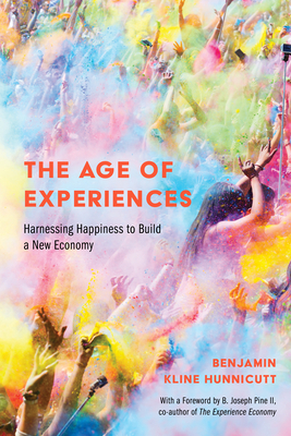 The Age of Experiences: Harnessing Happiness to Build a New Economy by Benjamin Kline Hunnicutt, B. Joseph Pine II