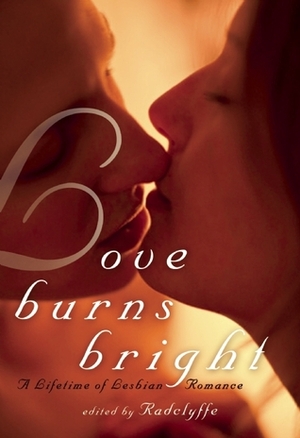 Love Burns Bright: A Lifetime of Lesbian Romance by Larkin Rose, Dena Hankins, Jay Lawrence, Kiki DeLovely, Catherine Paulssen, Anna Meadows, Rachel Randall, Rebekah Weatherspoon, Andrea Dale, Radclyffe, Sommer Marsden, Rowan Elizabeth, Kathleen Tudor, Derek Shannon, Chris Paynter, D. Jackson Leigh, Stella Harris, Cheyenne Blue