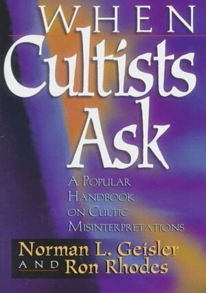 When Cultists Ask: A Popular Handbook on Cultic Misinterpretations by Norman L. Geisler, Ron Rhodes