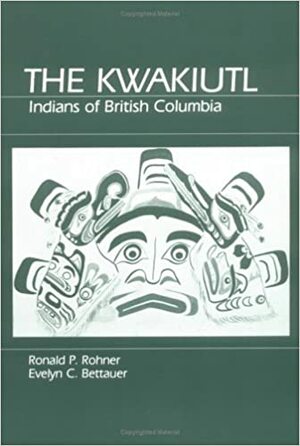 The Kwakiutl: Indians of British Columbia by Ronald P. Rohner