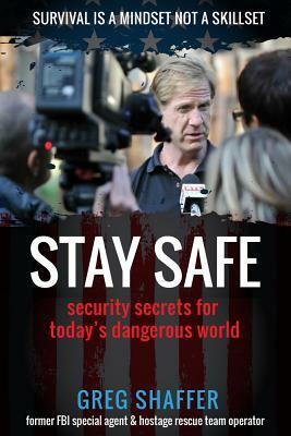 Stay Safe: Security Secrets for Today's Dangerous World by Greg Shaffer