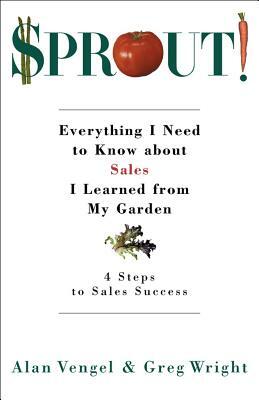 Sprout!: Everything I Need to Know about Sales I Learned from My Garden by Greg Wright, Alan Vengel