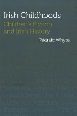 Irish Childhoods: Children's Fiction and Irish History by Pádraic Whyte