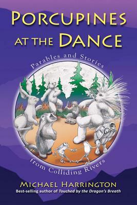 Porcupines at the Dance: Parables and Stories from Colliding Rivers by Michael Harrington