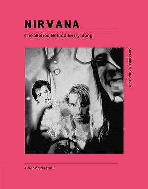 Nirvana: The Stories Behind Every Song by Chuck Crisafulli