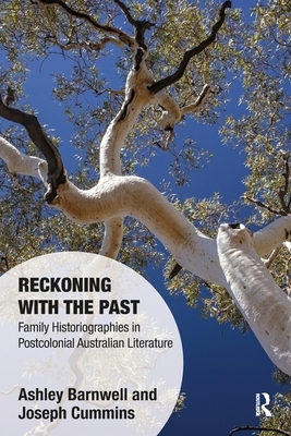 Reckoning with the Past: Family Historiographies in Postcolonial Australian Literature by Joseph Cummins, Ashley Barnwell