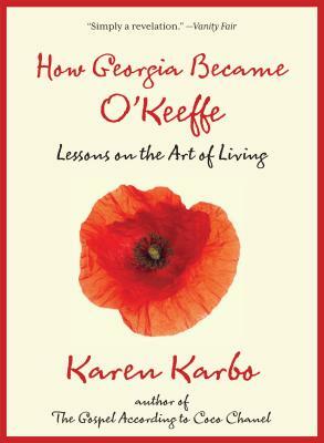 How Georgia Became O'Keeffe: Lessons on the Art of Living by Karen Karbo