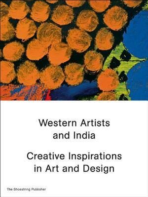 Western Artists and India: Creative Inspirations in Art and Design by Shanay Jhaveri