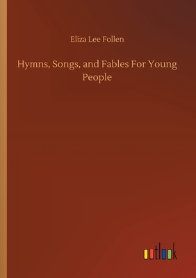 Hymns, Songs, and Fables For Young People by Eliza Lee Follen