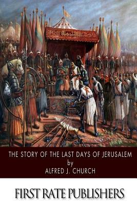 The Story of the Last Days of Jerusalem by Alfred J. Church