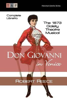 Don Giovanni in Venice: The 1873 Gaiety Theatre Musical: Complete Libretto by Robert Reece