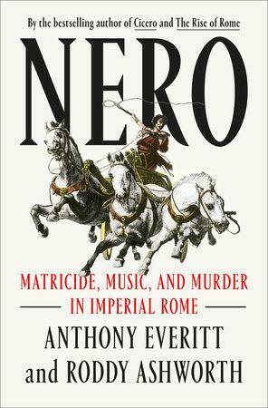 Nero: Matricide, Music, and Murder in Imperial Rome by Roddy Ashworth, Anthony Everitt