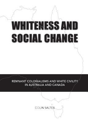 Whiteness and Social Change: Remnant Colonialisms and White Civility in Australia and Canada by Colin Salter