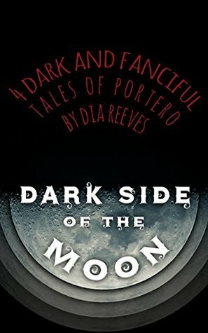 Dark Side of the Moon: 4 Dark and Fanciful Tales of Portero by Dia Reeves