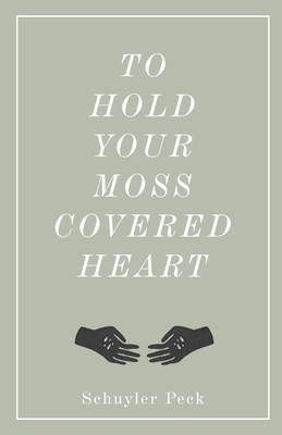 To Hold Your Moss-Covered Heart by Schuyler Peck