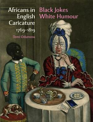 Africans in English Caricature 1769-1819: Black Jokes White Humour by Temi Odumosu