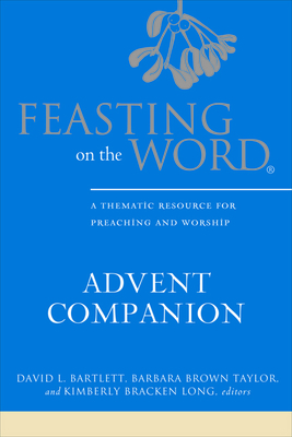 Feasting on the Word Advent Companion: A Thematic Resource for Preaching and Worship by 