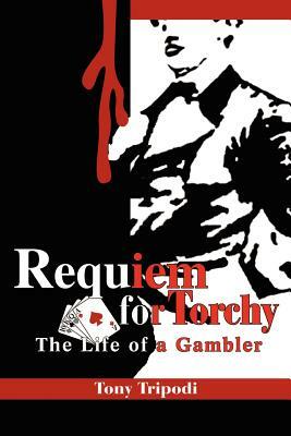 Requiem for Torchy: The Life of a Gambler by Tony Tripodi