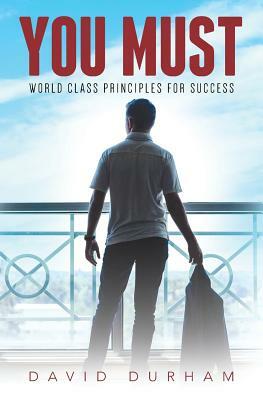 You Must: World Class Principles For Success by David Durham