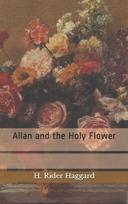 Allan and the Holy Flower by H. Rider Haggard