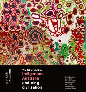 Indigenous Australia: enduring civilisation by Maria Nugent, Lissant Bolton, Ian Coates, Jonathan Jones, Howard Morphy, John Carty, Gaye Sculthorpe