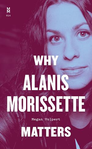 Why Alanis Morissette Matters by Megan Volpert