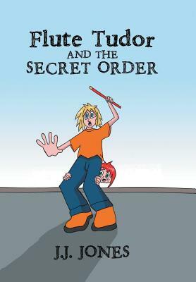 Flute Tudor and the Secret Order by J. J. Jones