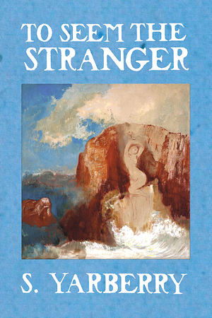 To Seem the Stranger by S. Yarberry
