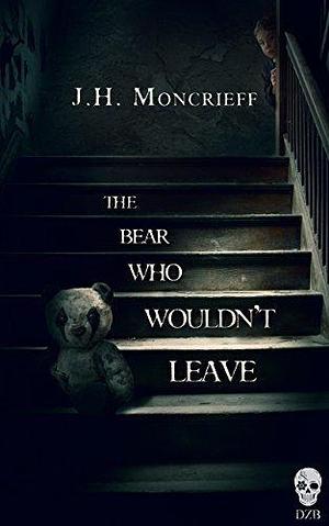 The Bear Who Wouldn't Leave: A supernatural horror novella by J.H. Moncrieff, J.H. Moncrieff